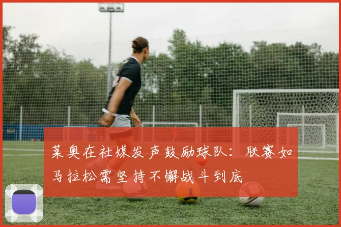 莱奥在社媒发声鼓励球队：联赛如马拉松需坚持不懈战斗到底