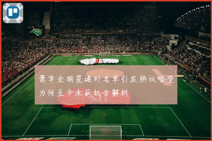 萧华全明星递补名单引发热议哈登为何至今未获机会解析