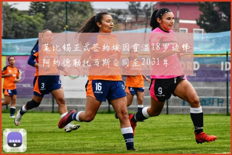 莱比锡正式签约埃因霍温18岁边锋阿约德勒托马斯合同至2031年