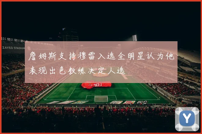 詹姆斯支持穆雷入选全明星认为他表现出色教练决定人选