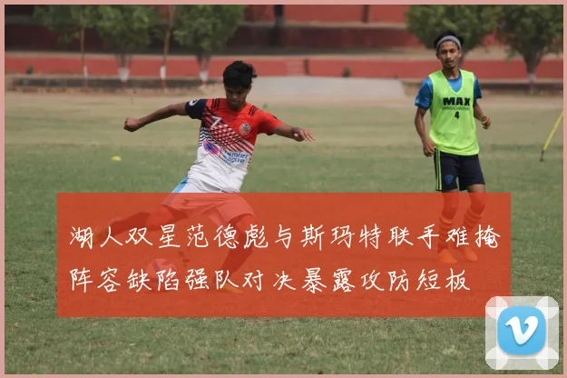 湖人双星范德彪与斯玛特联手难掩阵容缺陷强队对决暴露攻防短板